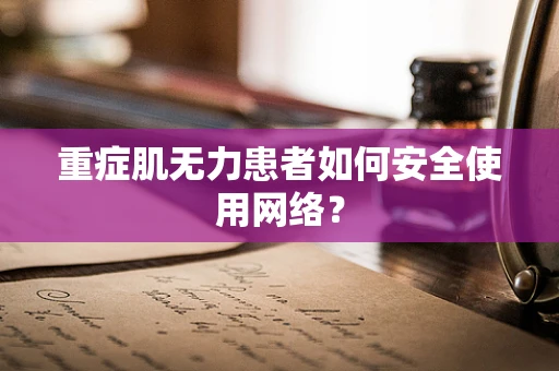重症肌无力患者如何安全使用网络？