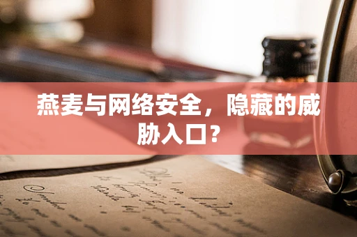 燕麦与网络安全，隐藏的威胁入口？