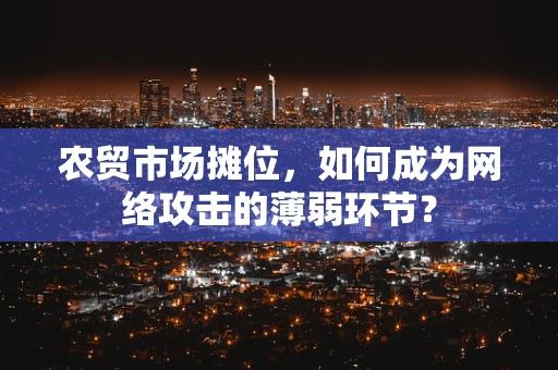 农贸市场摊位，如何成为网络攻击的薄弱环节？