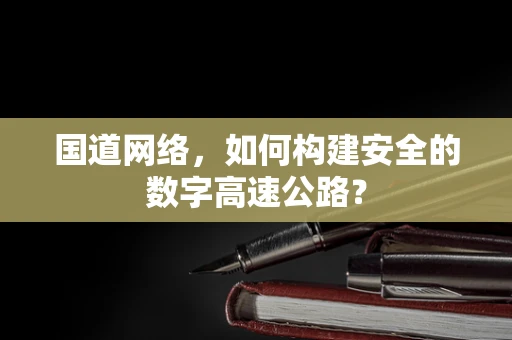 国道网络，如何构建安全的数字高速公路？