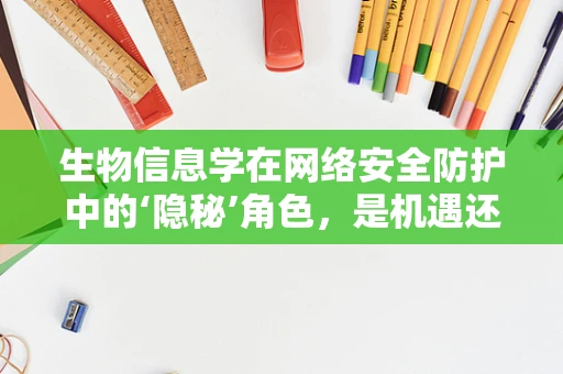 生物信息学在网络安全防护中的‘隐秘’角色，是机遇还是挑战？
