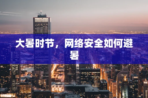 大暑时节，网络安全如何避暑