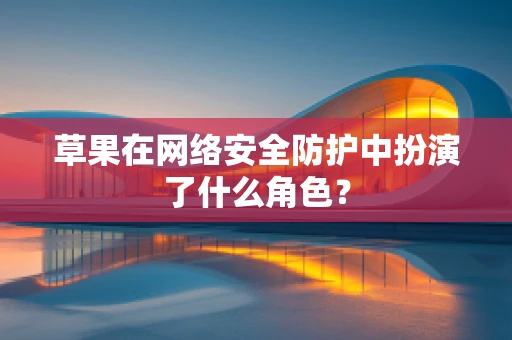 草果在网络安全防护中扮演了什么角色？