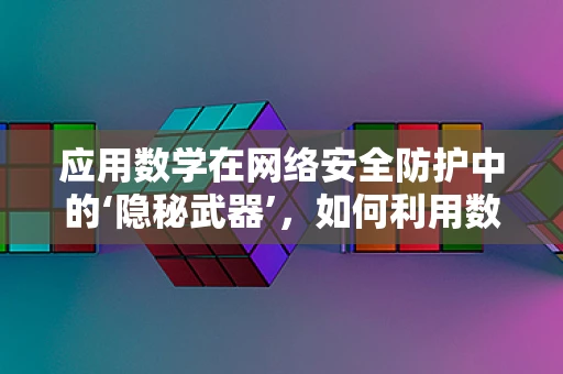 应用数学在网络安全防护中的‘隐秘武器’，如何利用数学模型预测攻击？