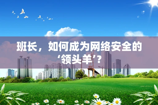 班长，如何成为网络安全的‘领头羊’？