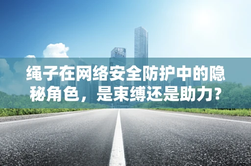 绳子在网络安全防护中的隐秘角色，是束缚还是助力？