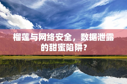 榴莲与网络安全，数据泄露的甜蜜陷阱？