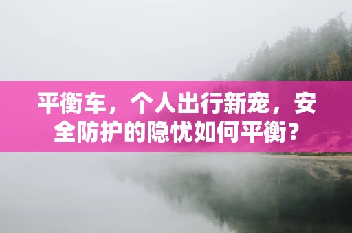 平衡车，个人出行新宠，安全防护的隐忧如何平衡？