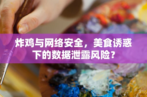 炸鸡与网络安全，美食诱惑下的数据泄露风险？