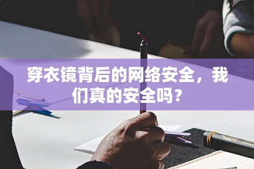 穿衣镜背后的网络安全，我们真的安全吗？