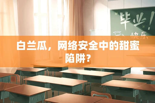 白兰瓜，网络安全中的甜蜜陷阱？