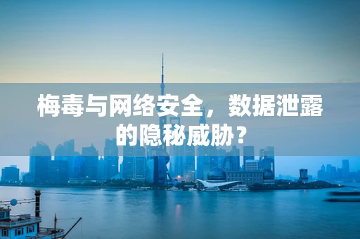 梅毒与网络安全，数据泄露的隐秘威胁？