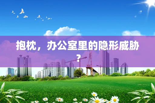 抱枕，办公室里的隐形威胁？