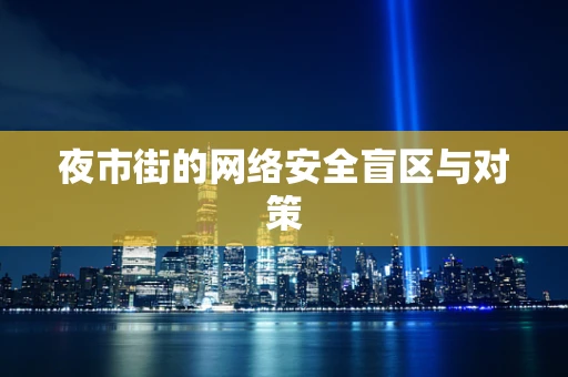 夜市街的网络安全盲区与对策