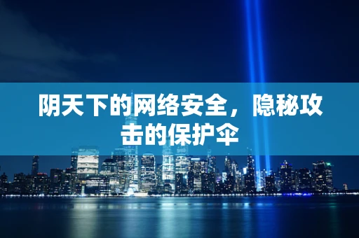 阴天下的网络安全，隐秘攻击的保护伞