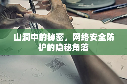 山洞中的秘密，网络安全防护的隐秘角落