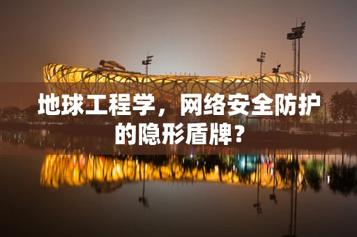 地球工程学，网络安全防护的隐形盾牌？