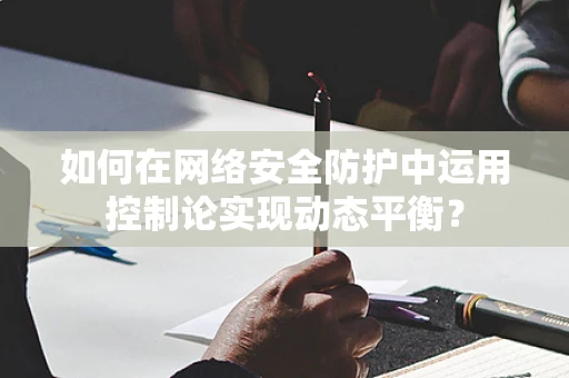 如何在网络安全防护中运用控制论实现动态平衡？