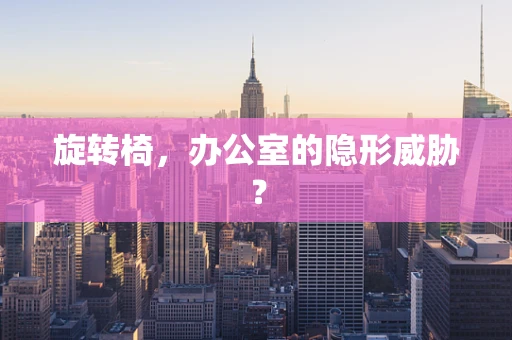 旋转椅，办公室的隐形威胁？