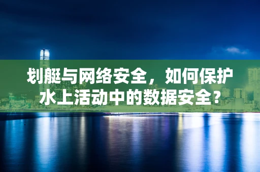 划艇与网络安全，如何保护水上活动中的数据安全？