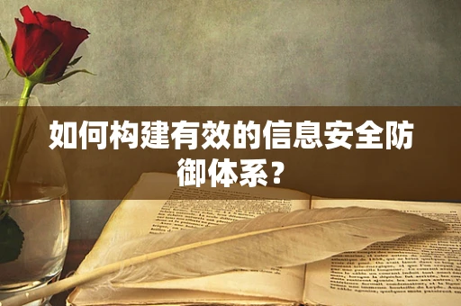 如何构建有效的信息安全防御体系？