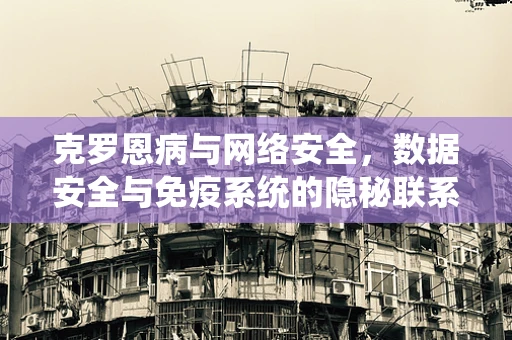 克罗恩病与网络安全，数据安全与免疫系统的隐秘联系？