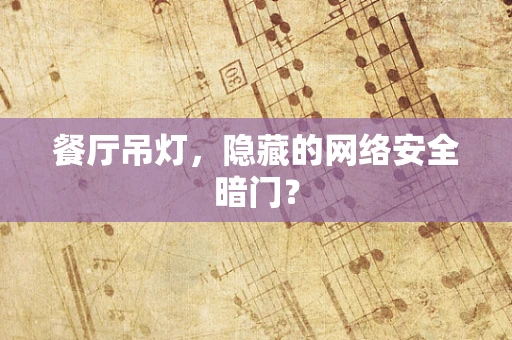 餐厅吊灯，隐藏的网络安全暗门？