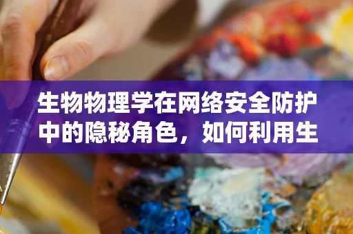 生物物理学在网络安全防护中的隐秘角色，如何利用生物特性强化系统安全？