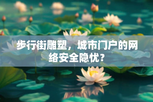 步行街雕塑，城市门户的网络安全隐忧？