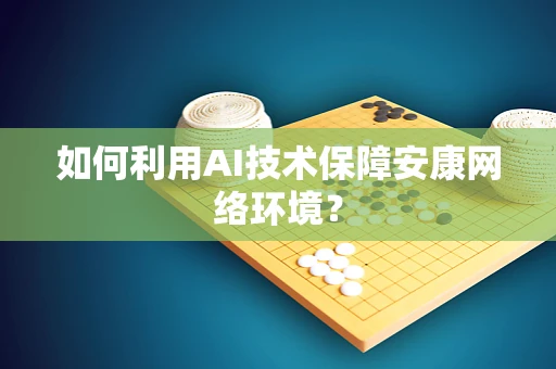 如何利用AI技术保障安康网络环境？