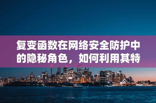 复变函数在网络安全防护中的隐秘角色，如何利用其特性增强系统韧性？