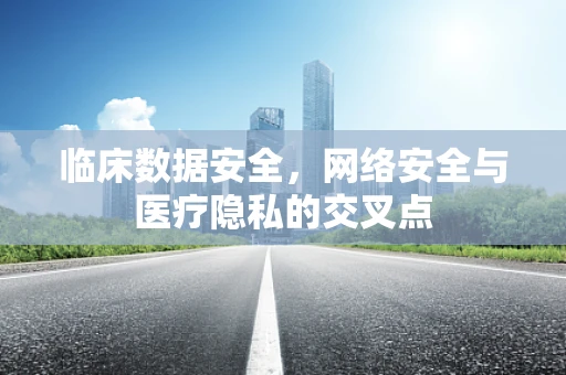 临床数据安全，网络安全与医疗隐私的交叉点