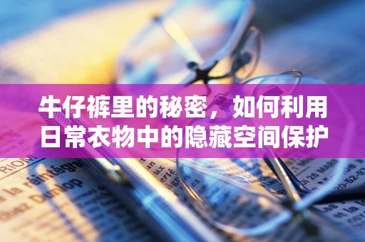 牛仔裤里的秘密，如何利用日常衣物中的隐藏空间保护网络安全？