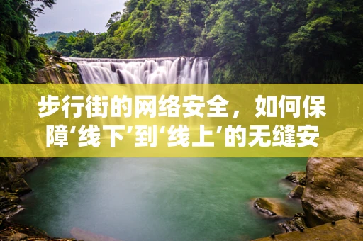 步行街的网络安全，如何保障‘线下’到‘线上’的无缝安全？