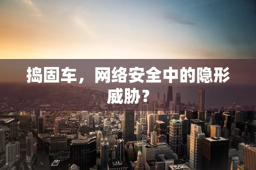 捣固车，网络安全中的隐形威胁？