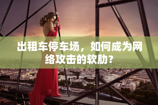 出租车停车场，如何成为网络攻击的软肋？