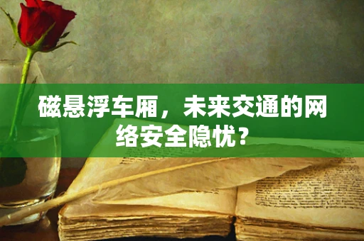 磁悬浮车厢，未来交通的网络安全隐忧？