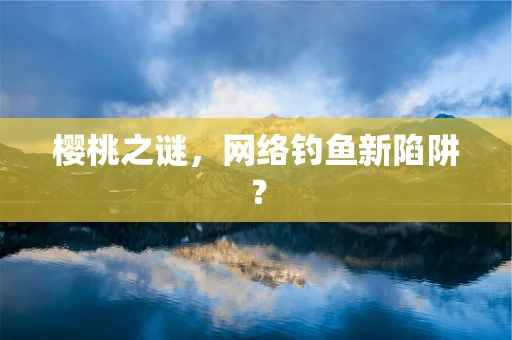 樱桃之谜，网络钓鱼新陷阱？