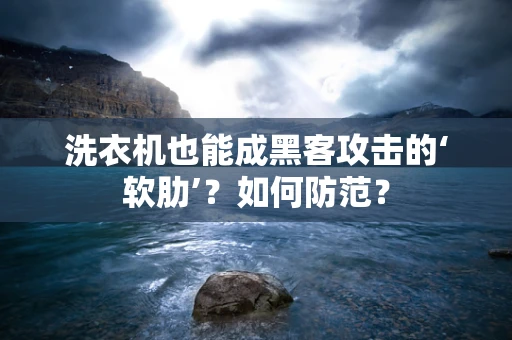 洗衣机也能成黑客攻击的‘软肋’？如何防范？