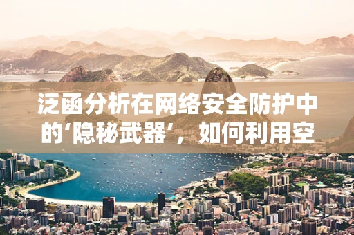 泛函分析在网络安全防护中的‘隐秘武器’，如何利用空间与算子的力量？