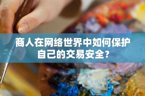 商人在网络世界中如何保护自己的交易安全？