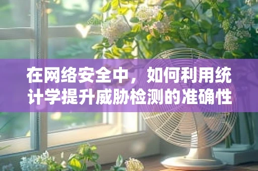 在网络安全中，如何利用统计学提升威胁检测的准确性？