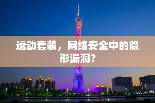 运动套装，网络安全中的隐形漏洞？