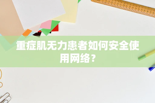 重症肌无力患者如何安全使用网络？