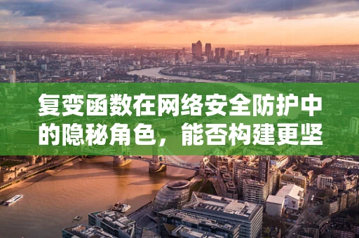 复变函数在网络安全防护中的隐秘角色，能否构建更坚不可摧的防线？