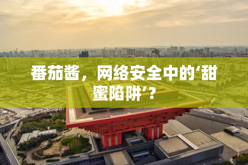 番茄酱，网络安全中的‘甜蜜陷阱’？