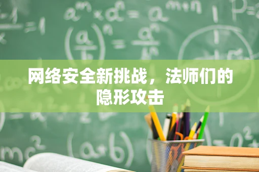 网络安全新挑战，法师们的隐形攻击