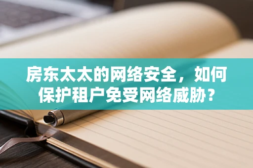 房东太太的网络安全，如何保护租户免受网络威胁？
