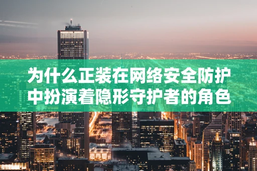 为什么正装在网络安全防护中扮演着隐形守护者的角色？