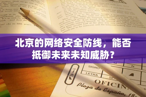 北京的网络安全防线，能否抵御未来未知威胁？